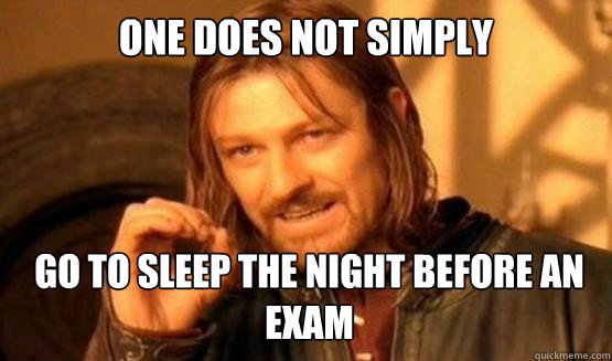 One does not simply Go to sleep the night before an exam  ONE DOES NOT SIMPLY DRIVE A CAR INTO BOSTON