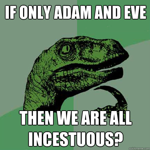 If only adam and eve then we are all incestuous? - If only adam and eve then we are all incestuous?  Philosoraptor