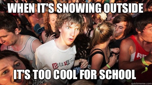 When it's snowing outside It's too cool for school  Sudden Clarity Clarence