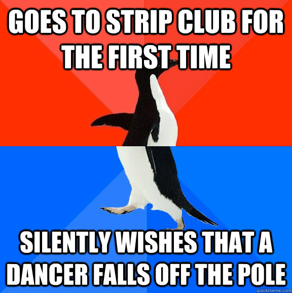 goes to strip club for the first time silently wishes that a dancer falls off the pole  Socially Awesome Awkward Penguin
