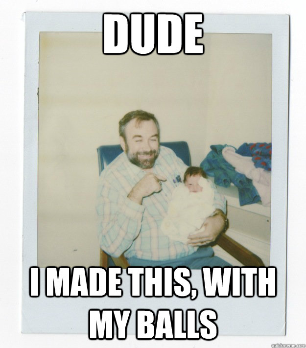 Dude I made this, with my balls - Dude I made this, with my balls  Stoner dad