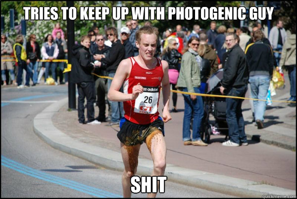Tries to keep up with Photogenic guy Shit - Tries to keep up with Photogenic guy Shit  Ridiculously Unlucky Marathoner