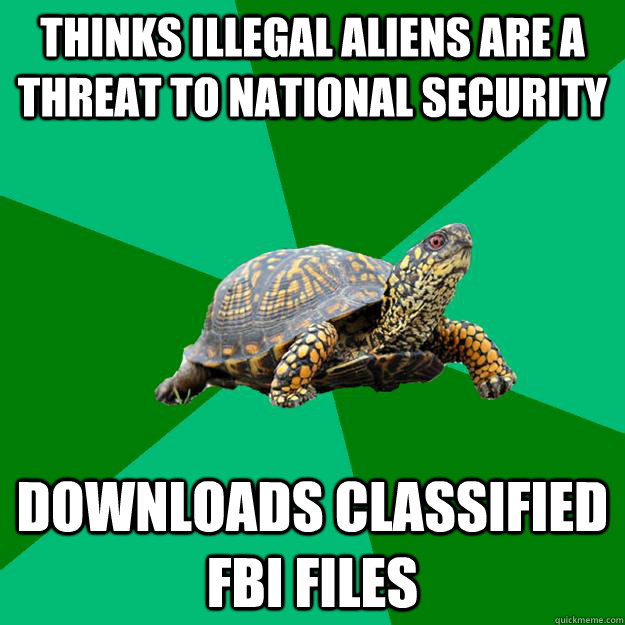 thinks illegal aliens are a threat to national security downloads classified FBI files  Torrenting Turtle