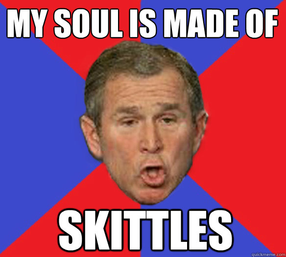 My soul is made of skittles - My soul is made of skittles  George Bushisms