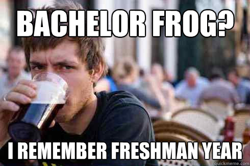 bachelor frog? I remember freshman year  Lazy College Senior