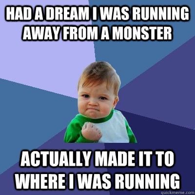 had a dream i was running away from a monster actually made it to where i was running  Success Kid