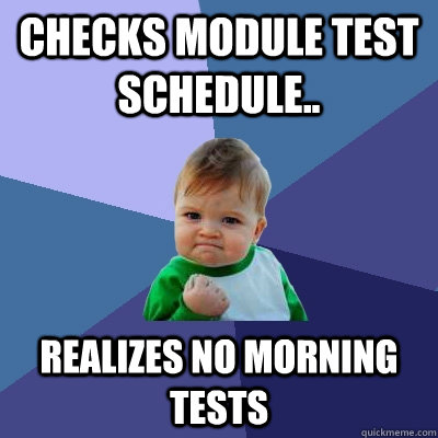 Checks module test schedule.. realizes no morning tests  Success Kid