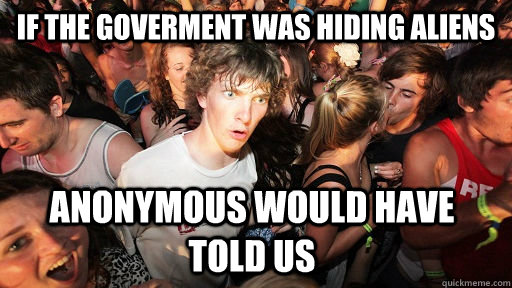 If the goverment was hiding aliens anonymous would have told us - If the goverment was hiding aliens anonymous would have told us  Sudden Clarity Clarence