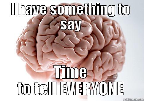I HAVE SOMETHING TO SAY TIME TO TELL EVERYONE Scumbag Brain