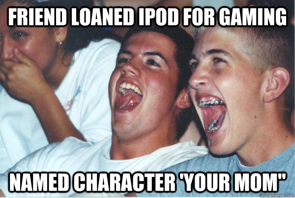 Friend loaned Ipod for gaming Named character 'Your Mom