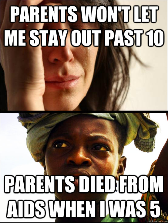 parents won't let me stay out past 10 Parents died from AIDS when I was 5 - parents won't let me stay out past 10 Parents died from AIDS when I was 5  First vs Third World Problems