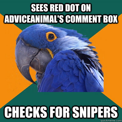 sees red dot on Adviceanimal's comment box checks for snipers  Paranoid Parrot