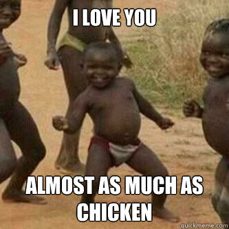I love you almost as much as chicken  Its friday niggas