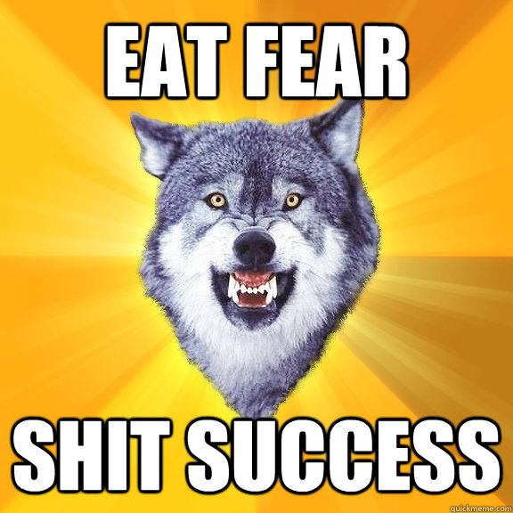 eat fear shit success  Courage Wolf