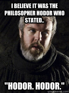 I believe it was the philosopher Hodor who stated.. 