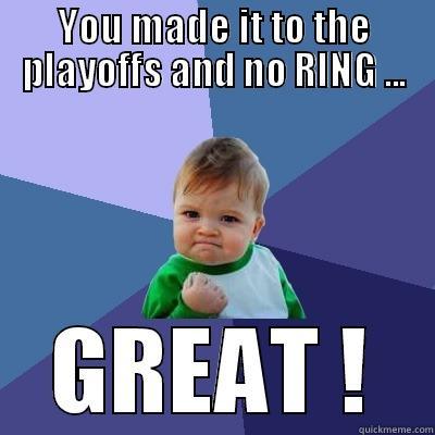 YOU MADE IT TO THE PLAYOFFS AND NO RING ... GREAT ! Success Kid
