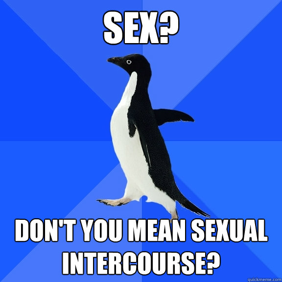 Sex? Don't you mean sexual intercourse?  Socially Awkward Penguin