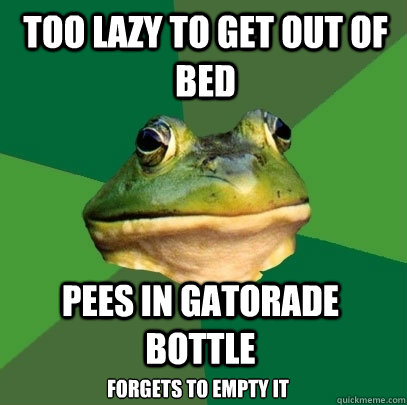 too lazy to get out of bed pees in gatorade bottle forgets to empty it  Foul Bachelor Frog