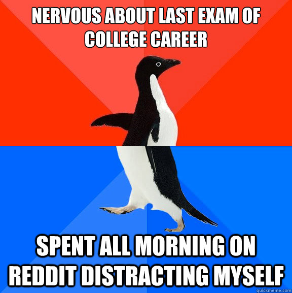 Nervous about last exam of college career Spent all morning on Reddit distracting myself  Socially Awesome Awkward Penguin
