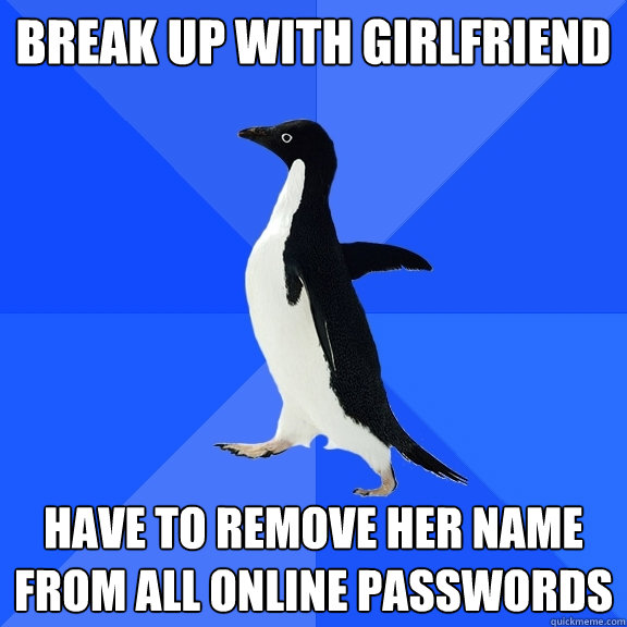 Break up with girlfriend Have to remove her name from all online passwords  Socially Awkward Penguin
