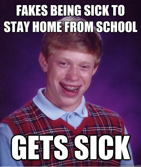 fakes being sick to stay home from school gets sick  Bad Luck Brian