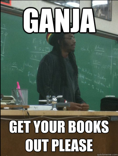 GANJA GET YOUR BOOKS OUT PLEASE  Rasta Science Teacher