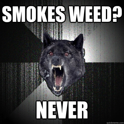 Smokes weed? never - Smokes weed? never  Insanity Wolf