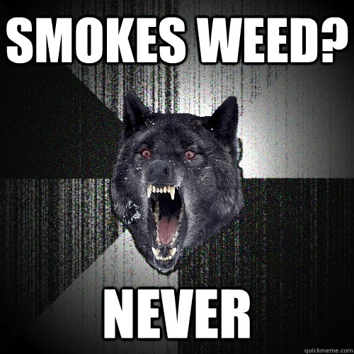Smokes weed? never  Insanity Wolf