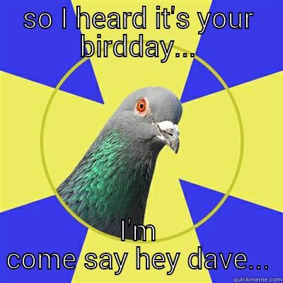 birdday dave - SO I HEARD IT'S YOUR BIRDDAY... I'M COME SAY HEY DAVE... Religion Pigeon