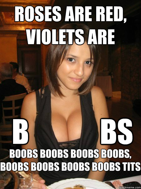 Roses are red, violets are
   B             Bs Boobs boobs boobs boobs,
boobs boobs boobs boobs tits  cant find boob girls meme