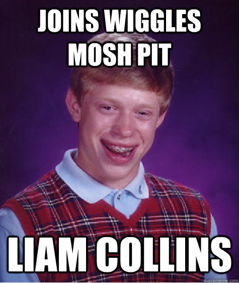 Joins wiggles mosh pit liam collins - Joins wiggles mosh pit liam collins  Bad Luck Brian