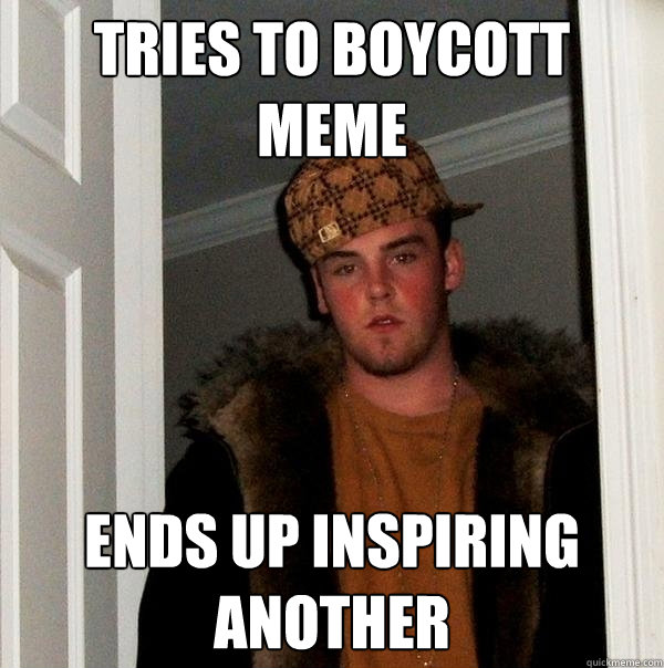 Tries to boycott meme Ends up inspiring another  Scumbag Steve