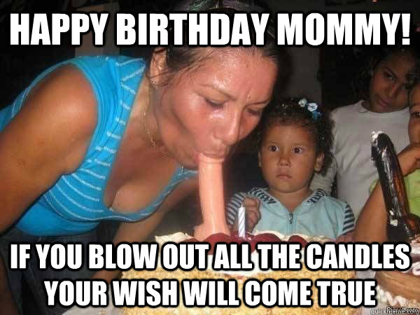 Happy birthday Mommy! If you blow out all the candles your wish will come true  Bad Parents Birthday