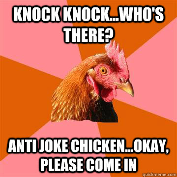 Knock Knock...who's there? aNTI jOKE CHICKEN...OKAY, PLEASE COME IN  Anti-Joke Chicken