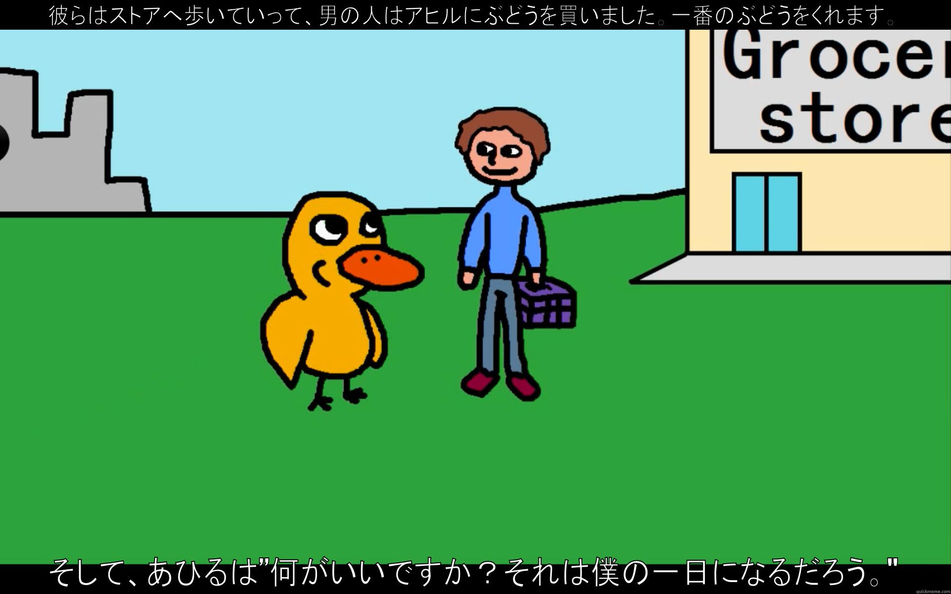 彼らはストアへ歩いていって、男の人はアヒルにぶどうを買いました。一番のぶどうをくれます。 そして、あひるは”何がいいですか？それは僕の一日になるだろう。