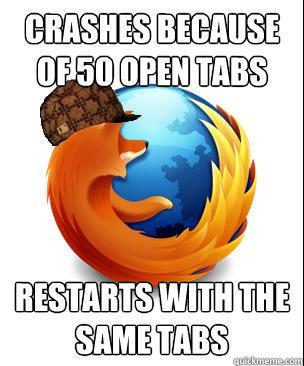 crashes because of 50 open tabs restarts with the same tabs - crashes because of 50 open tabs restarts with the same tabs  Scumbag Firefox