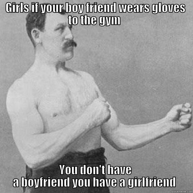 GIRLS IF YOUR BOY FRIEND WEARS GLOVES TO THE GYM  YOU DON'T HAVE A BOYFRIEND YOU HAVE A GIRLFRIEND  overly manly man