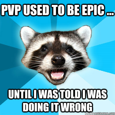 pvp used to be epic ... until i was told i was doing it wrong - pvp used to be epic ... until i was told i was doing it wrong  Misc