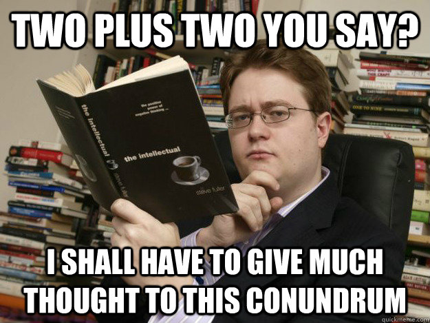 two plus two you say? i shall have to give much thought to this conundrum - two plus two you say? i shall have to give much thought to this conundrum  Intellectual Johann