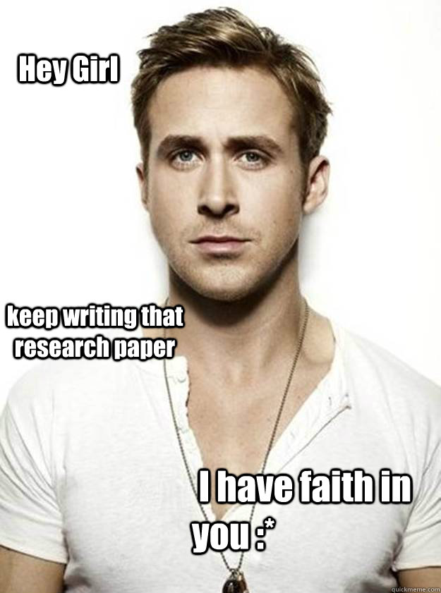 Hey Girl keep writing that research paper  I have faith in you :*  Ryan Gosling Hey Girl