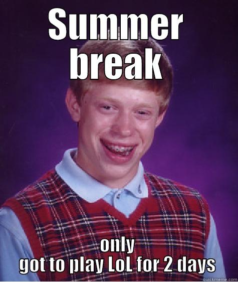 SUMMER BREAK ONLY GOT TO PLAY LOL FOR 2 DAYS Bad Luck Brian