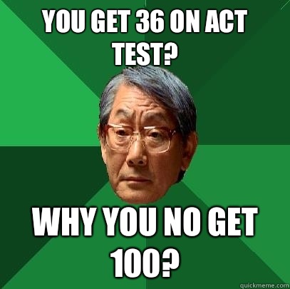 You get 36 on ACT test? Why you no get 100?  High Expectations Asian Father