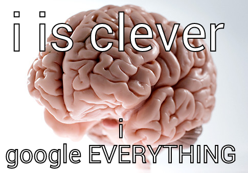 I IS CLEVER I GOOGLE EVERYTHING Scumbag Brain