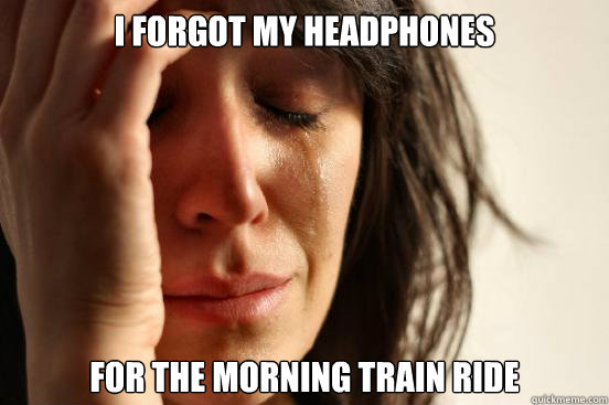 I forgot my headphones for the morning train ride  First World Problems