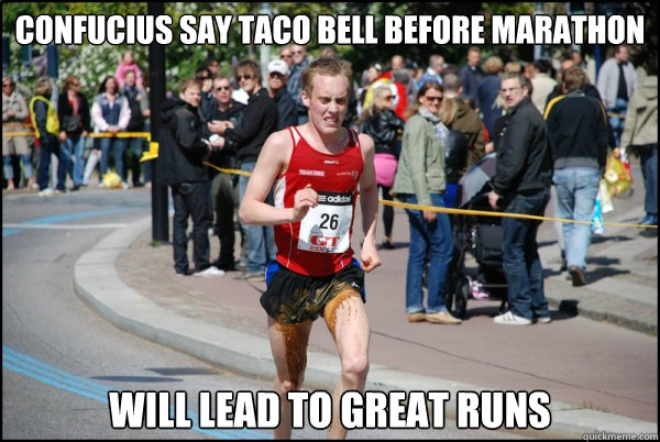 Confucius say Taco bell before marathon Will lead to great runs - Confucius say Taco bell before marathon Will lead to great runs  Ridiculously Unlucky Marathoner