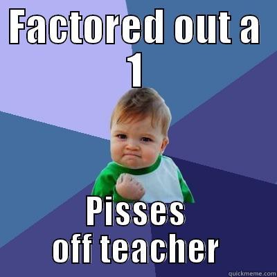 Factor out a 1 - FACTORED OUT A 1 PISSES OFF TEACHER Success Kid