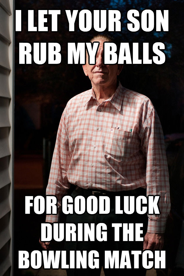 I LET YOUR SON RUB MY BALLS FOR GOOD LUCK DURING THE BOWLING MATCH - I LET YOUR SON RUB MY BALLS FOR GOOD LUCK DURING THE BOWLING MATCH  Good Intentions Neighborhood Pedophile