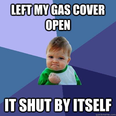 Left my gas cover open it shut by itself  Success Kid
