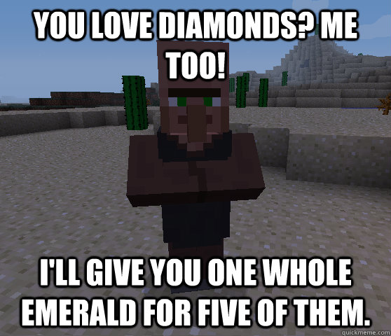 You love diamonds? Me too! I'll give you one whole emerald for five of them. - You love diamonds? Me too! I'll give you one whole emerald for five of them.  Horrible Trading Villager
