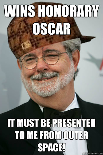 Wins Honorary Oscar it must be presented to me from outer space!  Scumbag George Lucas